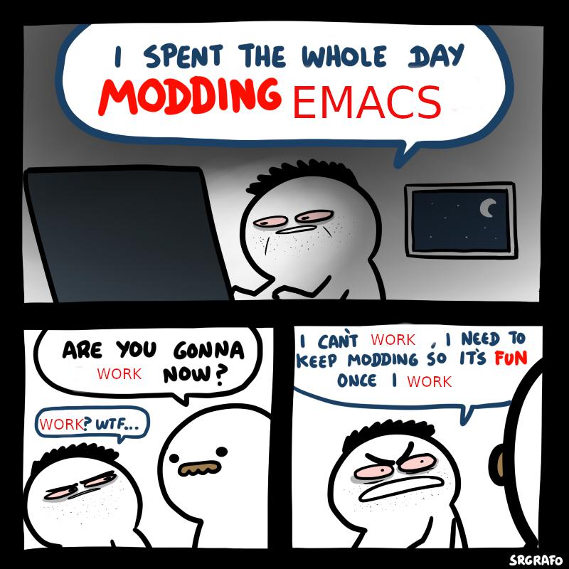 A: I Spent the whole day modding emacs!. B: Are you Gonna work now? A:Work? Wtf… I can’t work, I need to keep modding so it’s fun once i work